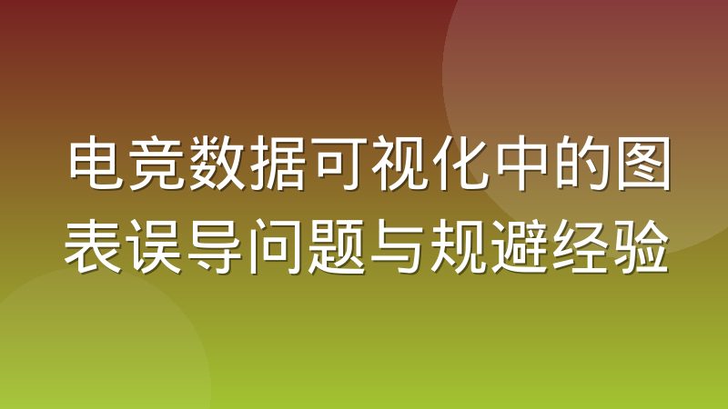 電競數據可視化中的圖表誤導問題與規避經驗