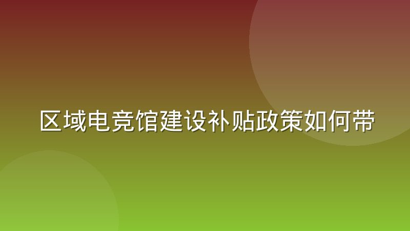 區域電競館建設補貼政策如何帶動地方賽事興起